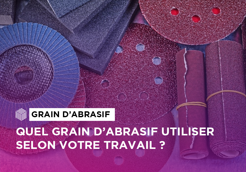 Quel grain d’abrasif utiliser selon votre travail ?